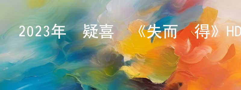 2023年懸疑喜劇《失而復得》HD國語中字迅雷下載_深夜電影 程少鋒的blog